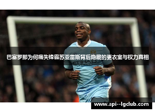 巴塞罗那为何痛失锋霸苏亚雷斯背后隐藏的更衣室与权力真相