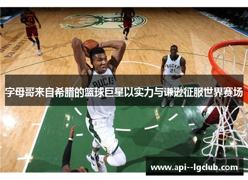 字母哥来自希腊的篮球巨星以实力与谦逊征服世界赛场