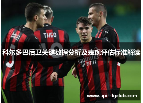 科尔多巴后卫关键数据分析及表现评估标准解读 科尔多巴后卫关键数据分析及表现评估标准解读