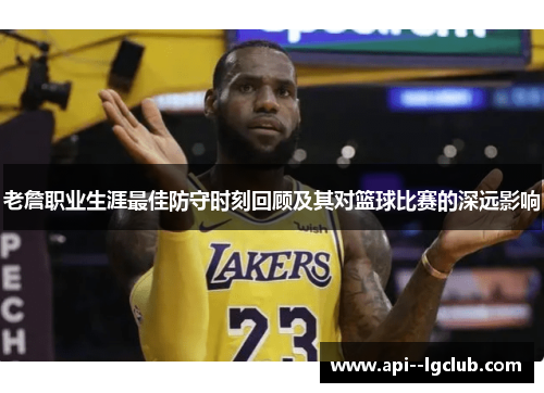 老詹职业生涯最佳防守时刻回顾及其对篮球比赛的深远影响