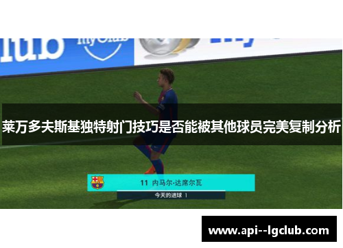 莱万多夫斯基独特射门技巧是否能被其他球员完美复制分析 莱万多夫斯基独特射门技巧是否能被其他球员完美复制分析