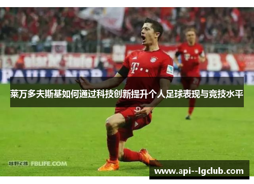 莱万多夫斯基如何通过科技创新提升个人足球表现与竞技水平