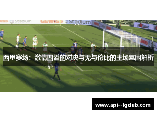 西甲赛场：激情四溢的对决与无与伦比的主场氛围解析