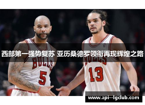 西部第一强势复苏 亚历桑德罗领衔再现辉煌之路 西部第一强势复苏 亚历桑德罗领衔再现辉煌之路