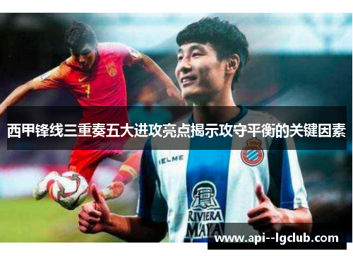 西甲锋线三重奏五大进攻亮点揭示攻守平衡的关键因素