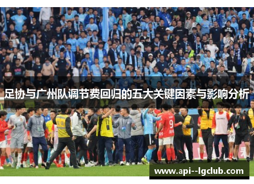 足协与广州队调节费回归的五大关键因素与影响分析 足协与广州队调节费回归的五大关键因素与影响分析
