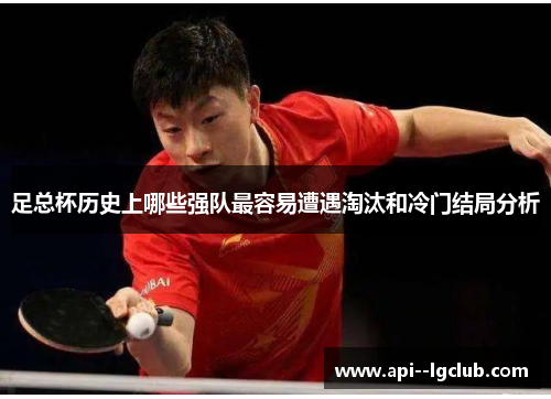 足总杯历史上哪些强队最容易遭遇淘汰和冷门结局分析 足总杯历史上哪些强队最容易遭遇淘汰和冷门结局分析