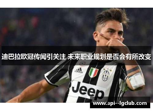 迪巴拉欧冠传闻引关注 未来职业规划是否会有所改变 迪巴拉欧冠传闻引关注 未来职业规划是否会有所改变