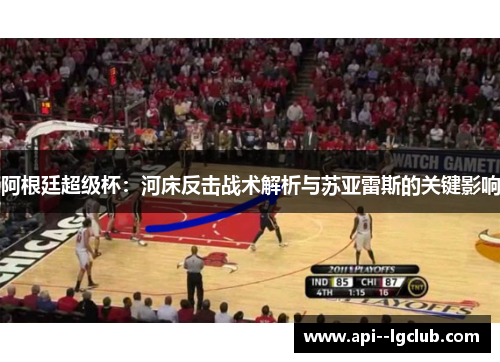 阿根廷超级杯：河床反击战术解析与苏亚雷斯的关键影响