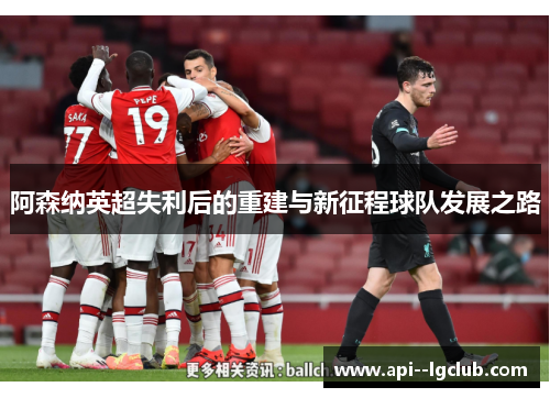 阿森纳英超失利后的重建与新征程球队发展之路 阿森纳英超失利后的重建与新征程球队发展之路