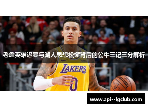 老詹英雄迟暮与湖人思想松懈背后的公牛三记三分解析