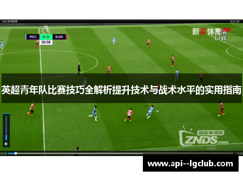 英超青年队比赛技巧全解析提升技术与战术水平的实用指南