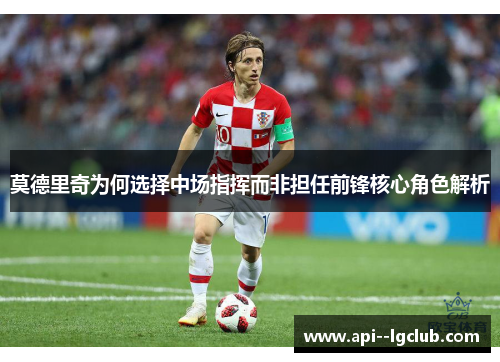 莫德里奇为何选择中场指挥而非担任前锋核心角色解析