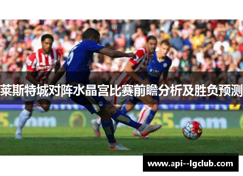 莱斯特城对阵水晶宫比赛前瞻分析及胜负预测