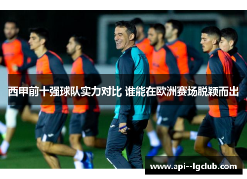 西甲前十强球队实力对比 谁能在欧洲赛场脱颖而出