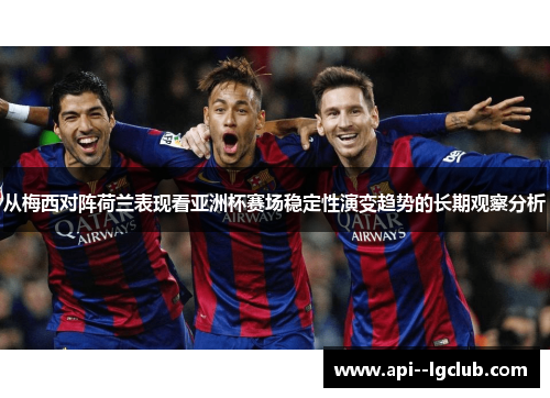 从梅西对阵荷兰表现看亚洲杯赛场稳定性演变趋势的长期观察分析