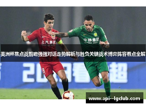 美洲杯焦点战前瞻强强对话走势解析与胜负关键战术博弈阵容看点全解