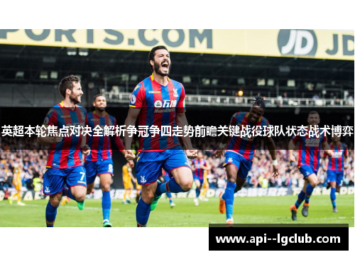 英超本轮焦点对决全解析争冠争四走势前瞻关键战役球队状态战术博弈 英超本轮焦点对决全解析争冠争四走势前瞻关键战役球队状态战术博弈