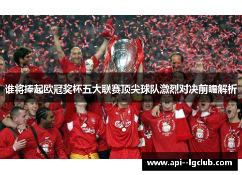 谁将捧起欧冠奖杯五大联赛顶尖球队激烈对决前瞻解析 谁将捧起欧冠奖杯五大联赛顶尖球队激烈对决前瞻解析