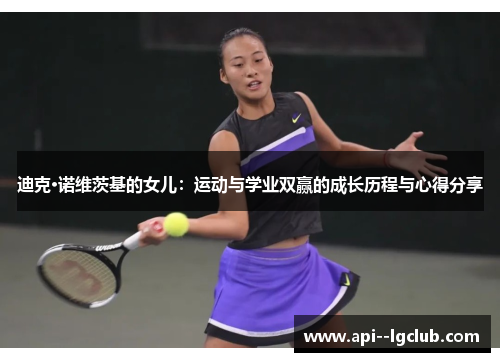 迪克·诺维茨基的女儿:运动与学业双赢的成长历程与心得分享 迪克·诺维茨基的女儿:运动与学业双赢的成长历程与心得分享