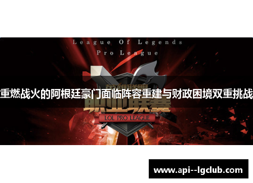 重燃战火的阿根廷豪门面临阵容重建与财政困境双重挑战 重燃战火的阿根廷豪门面临阵容重建与财政困境双重挑战