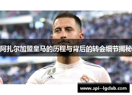 阿扎尔加盟皇马的历程与背后的转会细节揭秘