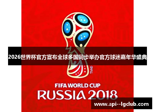 2026世界杯官方宣布全球多国同步举办官方球迷嘉年华盛典