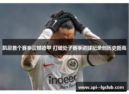 凯恩首个赛季震撼德甲 打破处子赛季进球纪录创历史新高