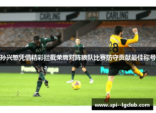 孙兴慜凭借精彩拦截荣膺对阵狼队比赛防守贡献最佳称号