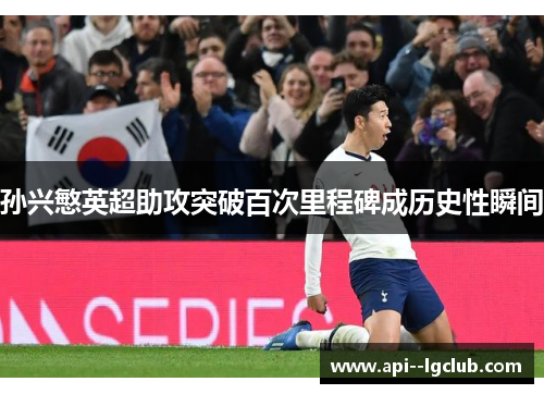 孙兴慜英超助攻突破百次里程碑成历史性瞬间