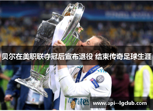 贝尔在美职联夺冠后宣布退役 结束传奇足球生涯 贝尔在美职联夺冠后宣布退役 结束传奇足球生涯