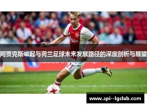 阿贾克斯崛起与荷兰足球未来发展路径的深度剖析与展望