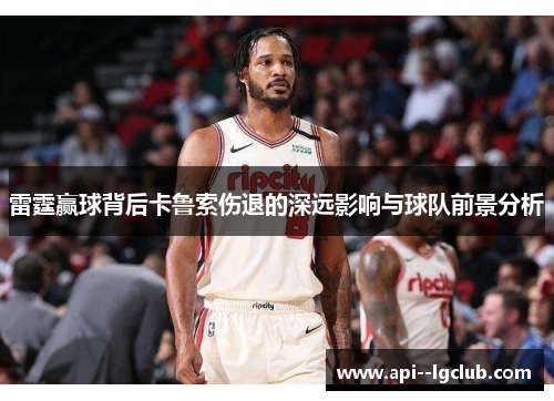雷霆赢球背后卡鲁索伤退的深远影响与球队前景分析