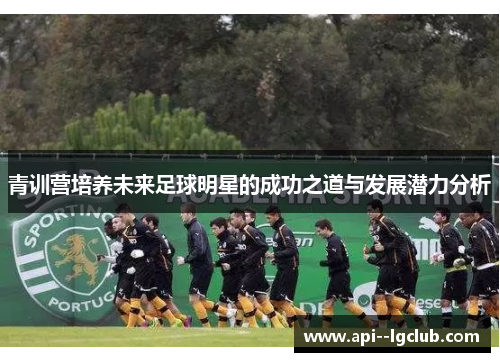 青训营培养未来足球明星的成功之道与发展潜力分析 青训营培养未来足球明星的成功之道与发展潜力分析